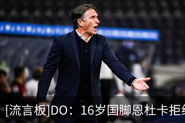 [流言板]DO：16岁国脚恩杜卡拒绝阿森纳合同，将正式和曼城签订合约